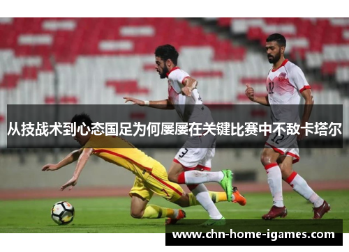 从技战术到心态国足为何屡屡在关键比赛中不敌卡塔尔