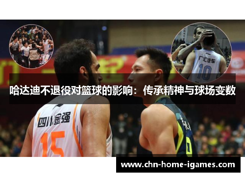 哈达迪不退役对篮球的影响：传承精神与球场变数