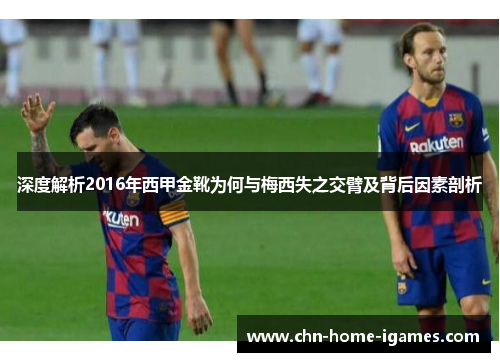 深度解析2016年西甲金靴为何与梅西失之交臂及背后因素剖析