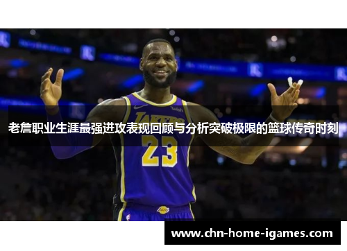 老詹职业生涯最强进攻表现回顾与分析突破极限的篮球传奇时刻 老詹职业生涯最强进攻表现回顾与分析突破极限的篮球传奇时刻