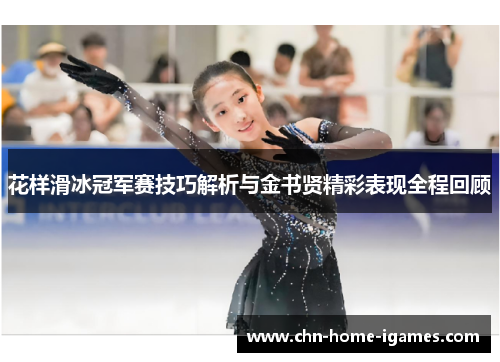 花样滑冰冠军赛技巧解析与金书贤精彩表现全程回顾 花样滑冰冠军赛技巧解析与金书贤精彩表现全程回顾