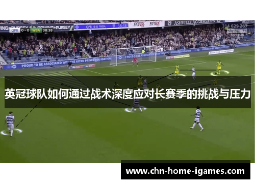 英冠球队如何通过战术深度应对长赛季的挑战与压力 英冠球队如何通过战术深度应对长赛季的挑战与压力