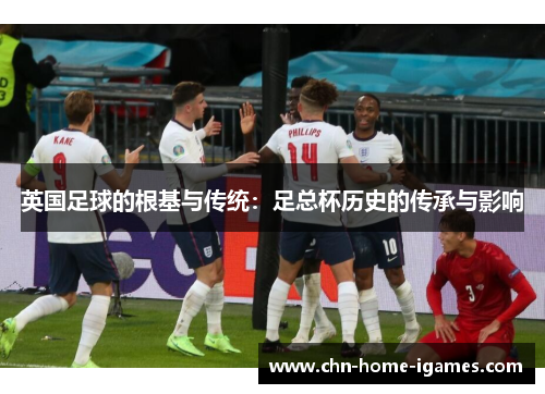 英国足球的根基与传统：足总杯历史的传承与影响