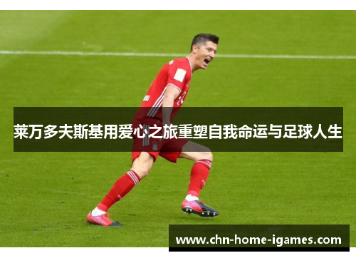 莱万多夫斯基用爱心之旅重塑自我命运与足球人生 莱万多夫斯基用爱心之旅重塑自我命运与足球人生
