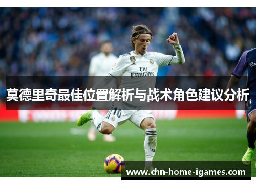 莫德里奇最佳位置解析与战术角色建议分析 莫德里奇最佳位置解析与战术角色建议分析