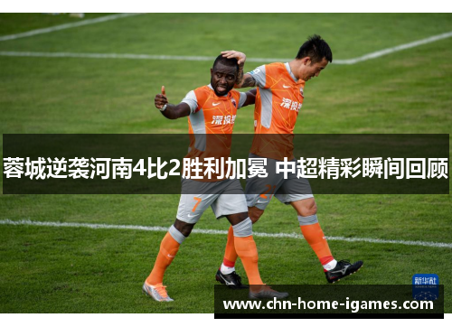 蓉城逆袭河南4比2胜利加冕 中超精彩瞬间回顾