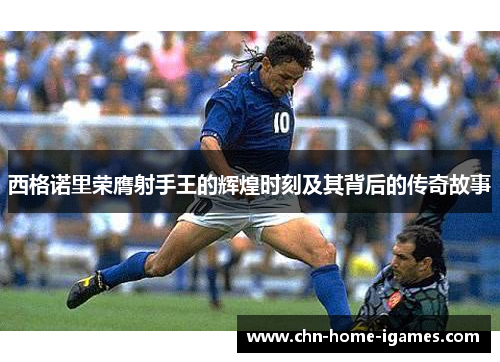 西格诺里荣膺射手王的辉煌时刻及其背后的传奇故事