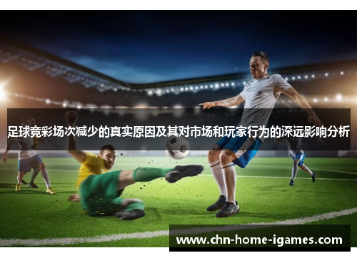 足球竞彩场次减少的真实原因及其对市场和玩家行为的深远影响分析