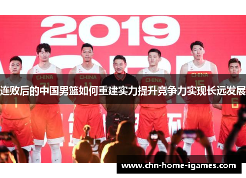 连败后的中国男篮如何重建实力提升竞争力实现长远发展