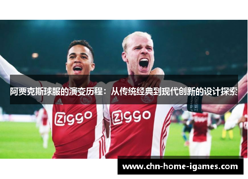 阿贾克斯球服的演变历程：从传统经典到现代创新的设计探索