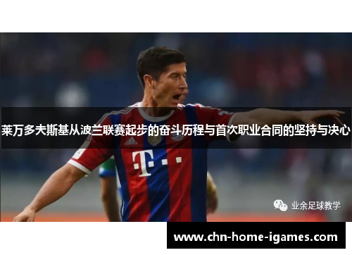 莱万多夫斯基从波兰联赛起步的奋斗历程与首次职业合同的坚持与决心