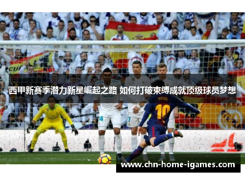 西甲新赛季潜力新星崛起之路 如何打破束缚成就顶级球员梦想