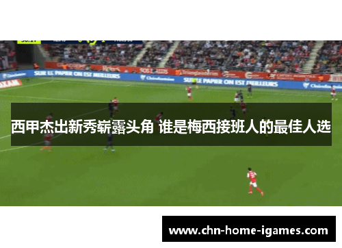 西甲杰出新秀崭露头角 谁是梅西接班人的最佳人选