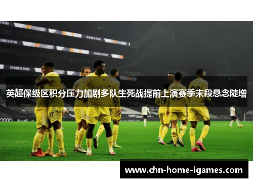 英超保级区积分压力加剧多队生死战提前上演赛季末段悬念陡增