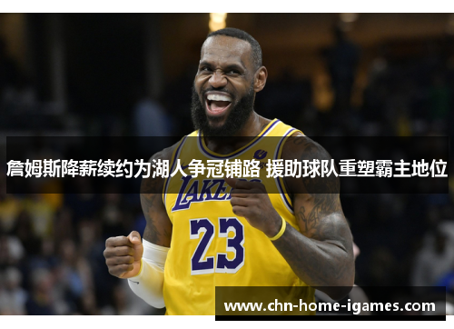 詹姆斯降薪续约为湖人争冠铺路 援助球队重塑霸主地位