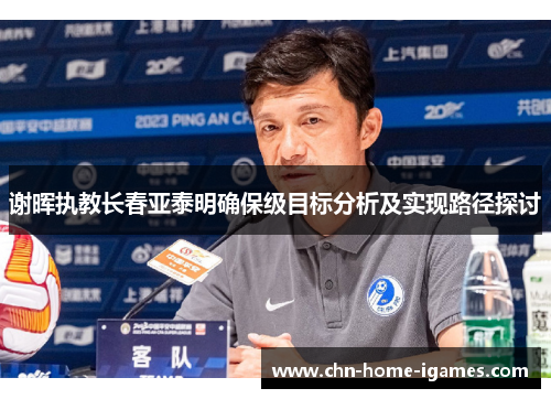 谢晖执教长春亚泰明确保级目标分析及实现路径探讨