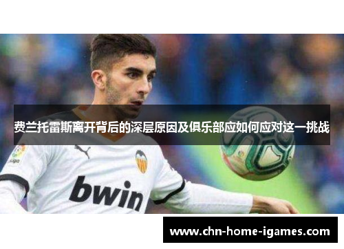 费兰托雷斯离开背后的深层原因及俱乐部应如何应对这一挑战