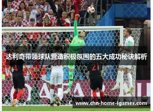 达利奇带领球队营造积极氛围的五大成功秘诀解析 达利奇带领球队营造积极氛围的五大成功秘诀解析