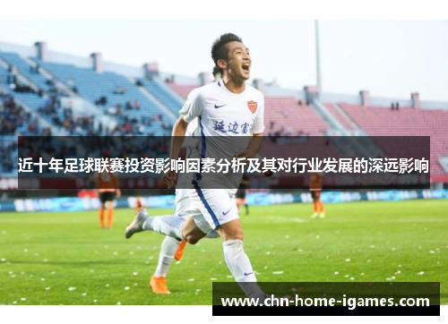 近十年足球联赛投资影响因素分析及其对行业发展的深远影响
