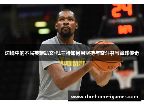 逆境中的不屈英雄凯文·杜兰特如何用坚持与奋斗书写篮球传奇