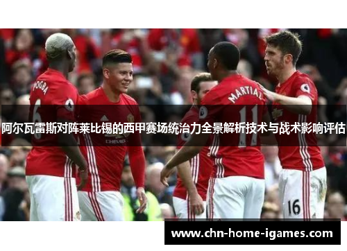 阿尔瓦雷斯对阵莱比锡的西甲赛场统治力全景解析技术与战术影响评估