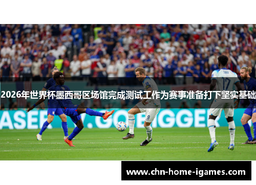 2026年世界杯墨西哥区场馆完成测试工作为赛事准备打下坚实基础