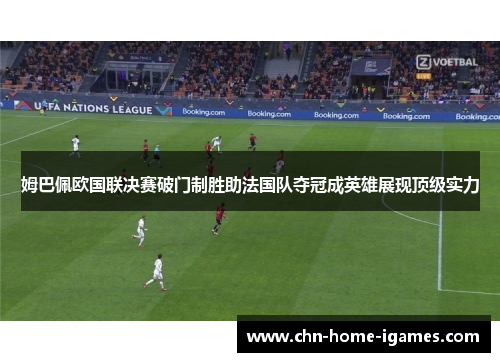 姆巴佩欧国联决赛破门制胜助法国队夺冠成英雄展现顶级实力 姆巴佩欧国联决赛破门制胜助法国队夺冠成英雄展现顶级实力