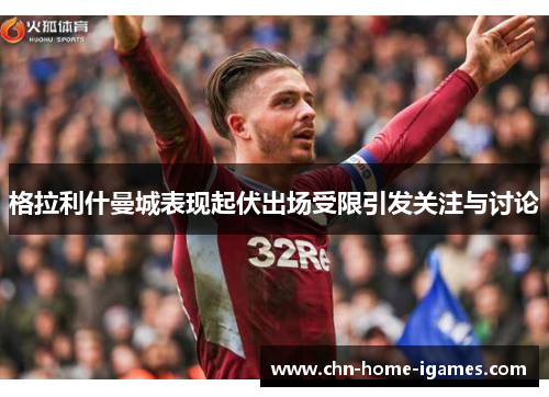 格拉利什曼城表现起伏出场受限引发关注与讨论