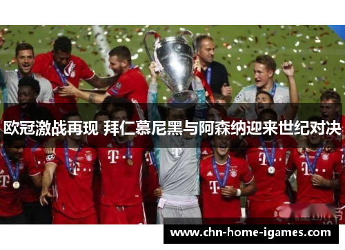 欧冠激战再现 拜仁慕尼黑与阿森纳迎来世纪对决