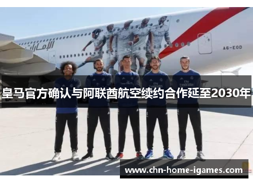 皇马官方确认与阿联酋航空续约合作延至2030年 皇马官方确认与阿联酋航空续约合作延至2030年