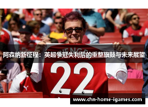 阿森纳新征程：英超争冠失利后的重整旗鼓与未来展望