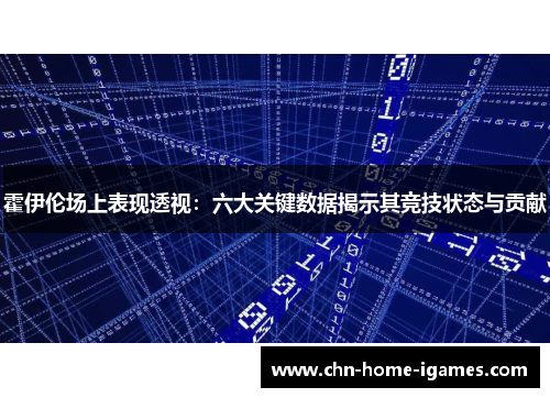 霍伊伦场上表现透视:六大关键数据揭示其竞技状态与贡献 霍伊伦场上表现透视:六大关键数据揭示其竞技状态与贡献