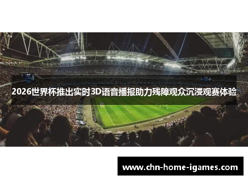 2026世界杯推出实时3D语音播报助力残障观众沉浸观赛体验