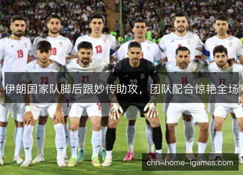 伊朗国家队脚后跟妙传助攻，团队配合惊艳全场